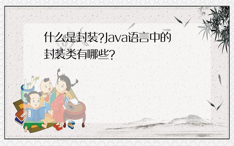 什么是封装?Java语言中的封装类有哪些?