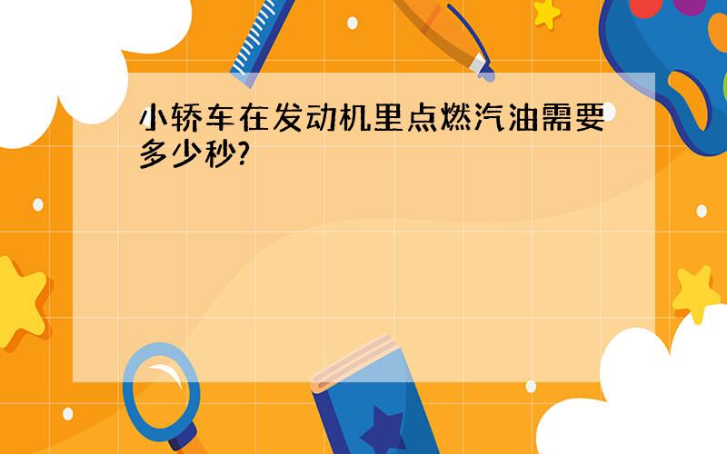 小轿车在发动机里点燃汽油需要多少秒?