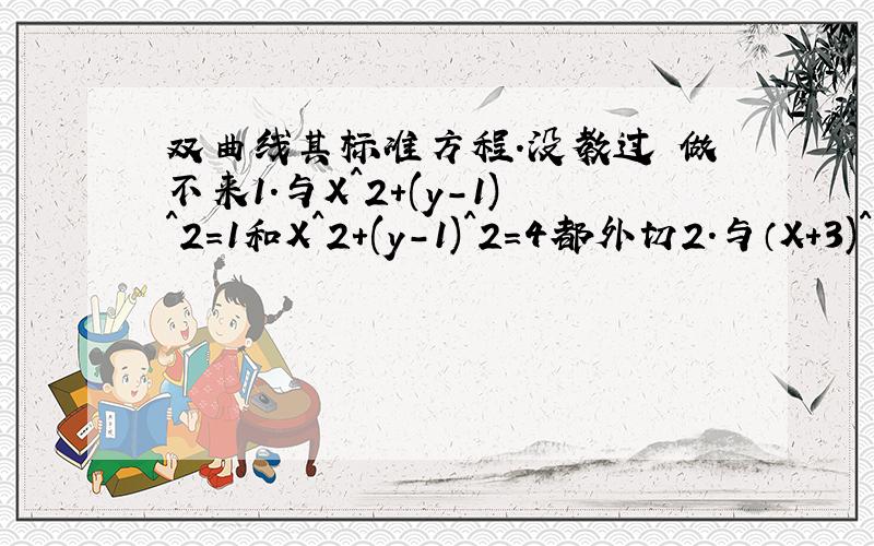 双曲线其标准方程.没教过 做不来1.与X^2+(y-1)^2=1和X^2+(y-1)^2=4都外切2.与（X+3)^2+