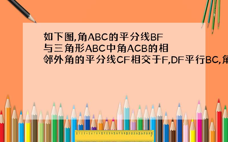 如下图,角ABC的平分线BF与三角形ABC中角ACB的相邻外角的平分线CF相交于F,DF平行BC,角AB于点D角AC于点