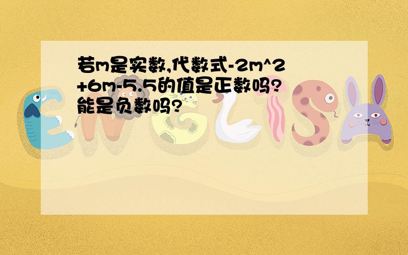 若m是实数,代数式-2m^2+6m-5.5的值是正数吗?能是负数吗?