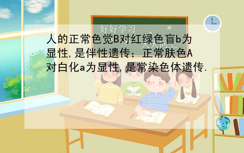 人的正常色觉B对红绿色盲b为显性,是伴性遗传；正常肤色A对白化a为显性,是常染色体遗传.