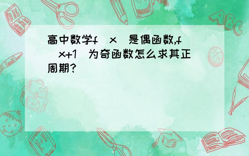 高中数学f(x)是偶函数,f(x+1)为奇函数怎么求其正周期?