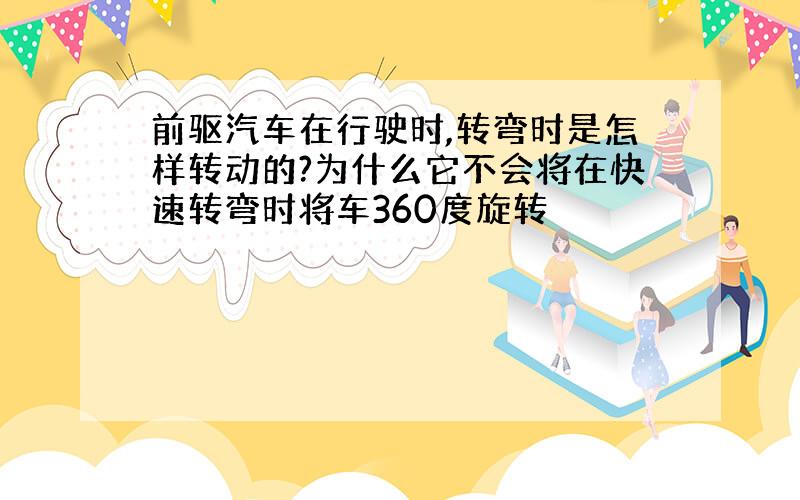 前驱汽车在行驶时,转弯时是怎样转动的?为什么它不会将在快速转弯时将车360度旋转