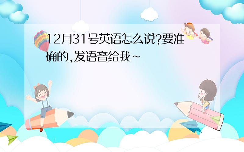 12月31号英语怎么说?要准确的,发语音给我～