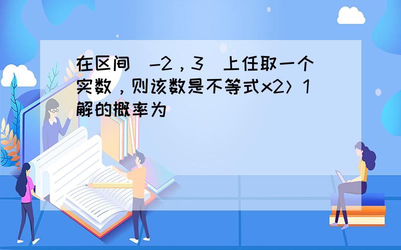 在区间[-2，3]上任取一个实数，则该数是不等式x2＞1解的概率为______．