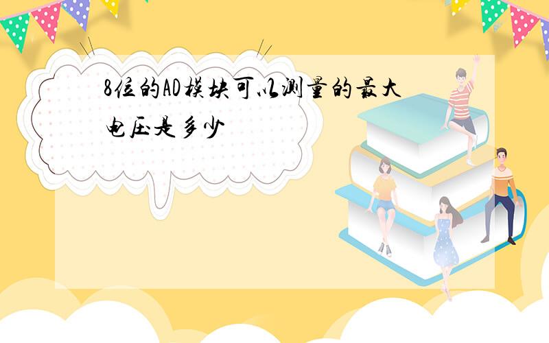 8位的AD模块可以测量的最大电压是多少