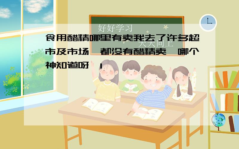 食用醋精哪里有卖我去了许多超市及市场,都没有醋精卖,哪个神知道呀,1