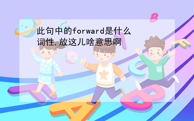 此句中的forward是什么词性,放这儿啥意思啊