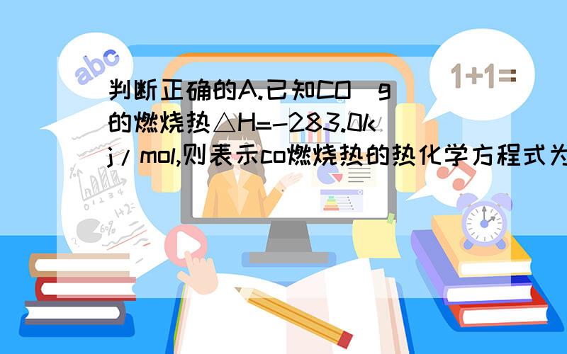 判断正确的A.已知CO（g）的燃烧热△H=-283.0kj/mol,则表示co燃烧热的热化学方程式为2co（g）+o2（