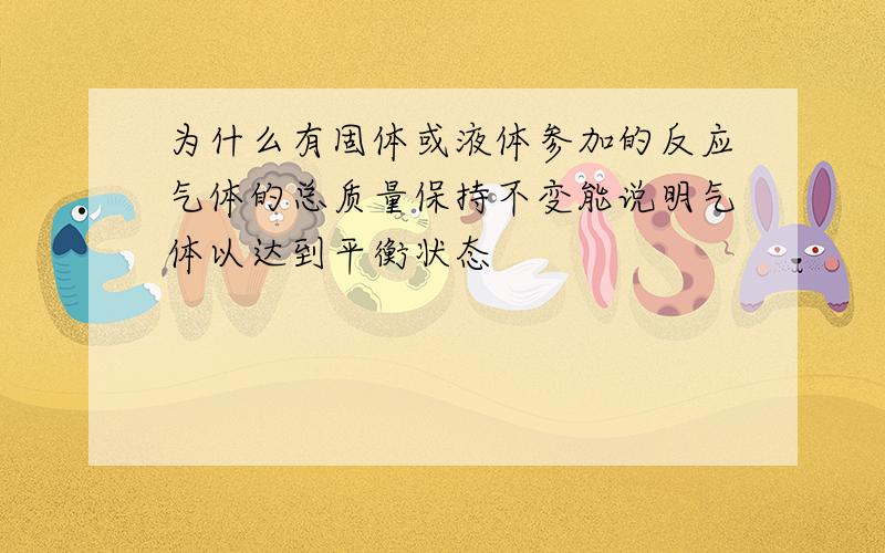 为什么有固体或液体参加的反应气体的总质量保持不变能说明气体以达到平衡状态