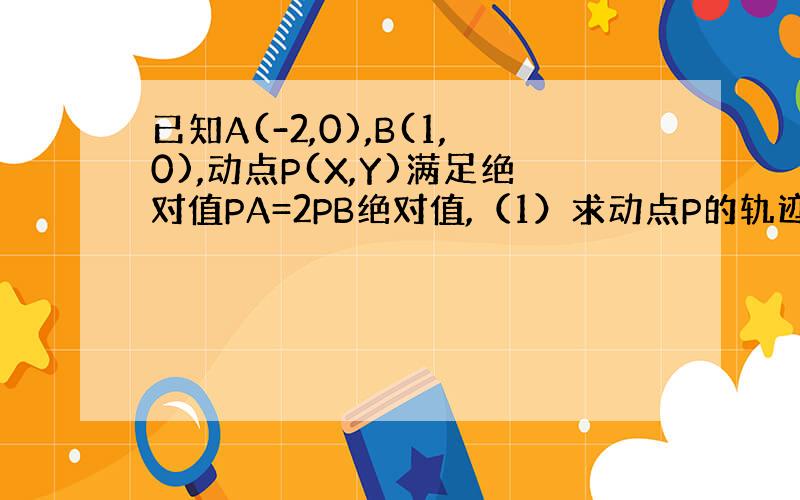 已知A(-2,0),B(1,0),动点P(X,Y)满足绝对值PA=2PB绝对值,（1）求动点P的轨迹C的方程(2)求Y/