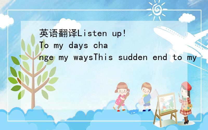 英语翻译Listen up!To my days change my waysThis sudden end to my