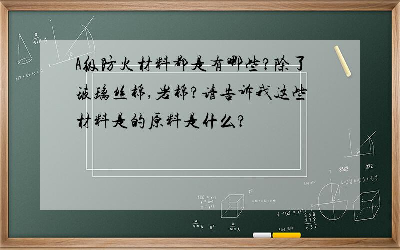 A级防火材料都是有哪些?除了玻璃丝棉,岩棉?请告诉我这些材料是的原料是什么?