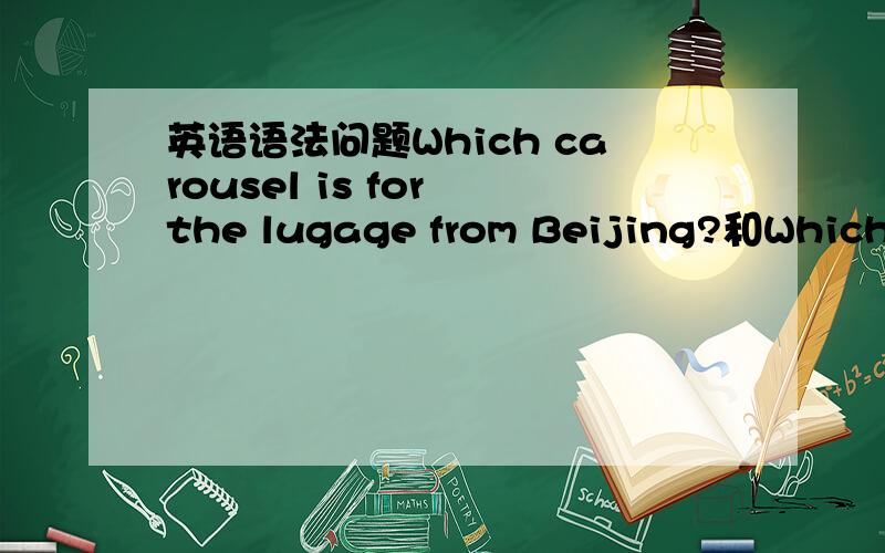 英语语法问题Which carousel is for the lugage from Beijing?和Which i