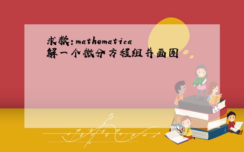 求救：mathematica解一个微分方程组并画图