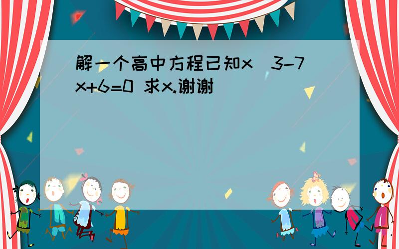 解一个高中方程已知x^3-7x+6=0 求x.谢谢