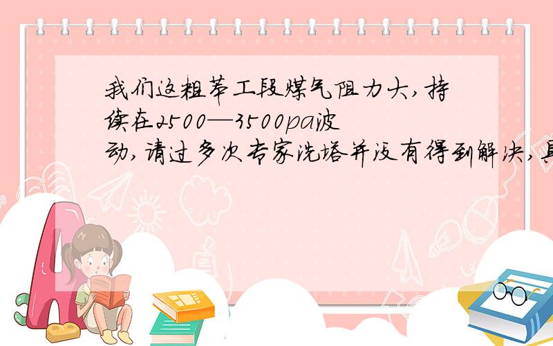 我们这粗苯工段煤气阻力大,持续在2500—3500pa波动,请过多次专家洗塔并没有得到解决,具体原因望相关人士解答,一起