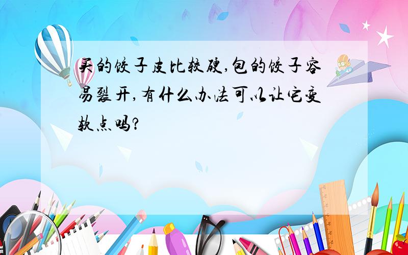 买的饺子皮比较硬,包的饺子容易裂开,有什么办法可以让它变软点吗?