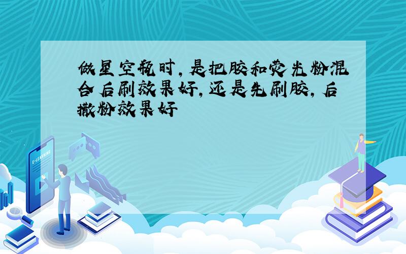 做星空瓶时,是把胶和荧光粉混合后刷效果好,还是先刷胶,后撒粉效果好