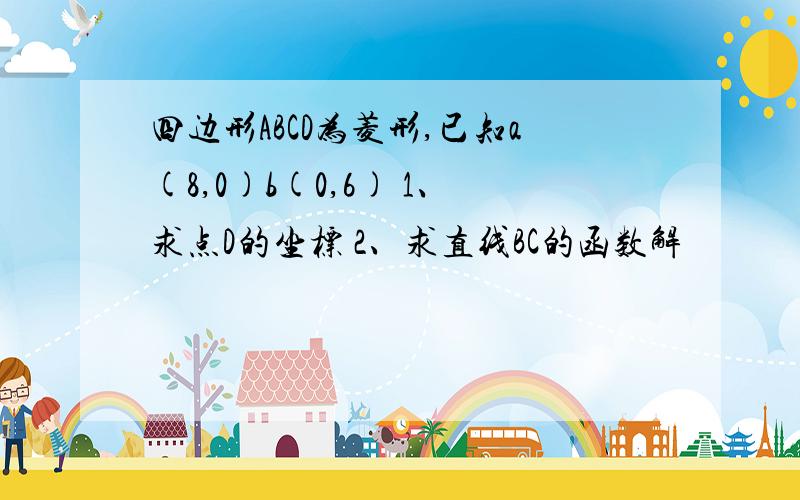 四边形ABCD为菱形,已知a(8,0)b(0,6) 1、求点D的坐标 2、求直线BC的函数解