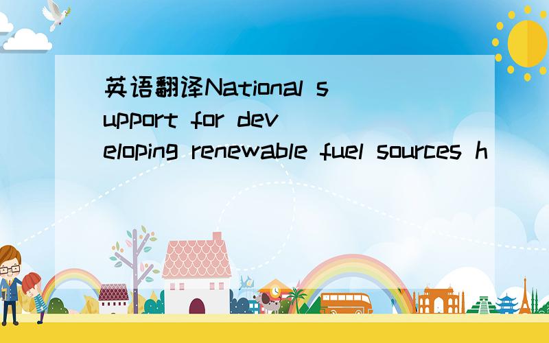 英语翻译National support for developing renewable fuel sources h