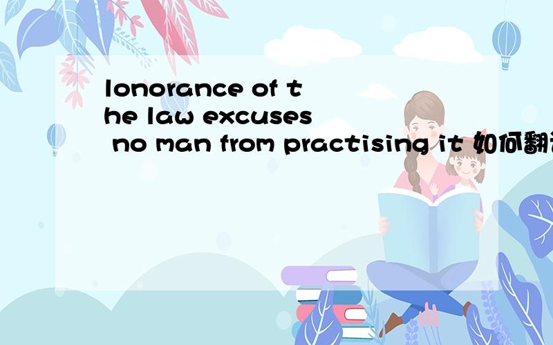 lonorance of the law excuses no man from practising it 如何翻译