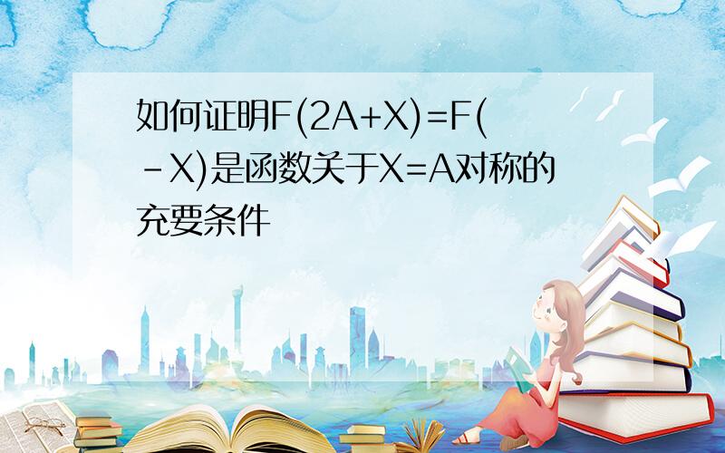 如何证明F(2A+X)=F(-X)是函数关于X=A对称的充要条件