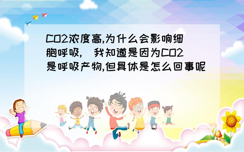 CO2浓度高,为什么会影响细胞呼吸,(我知道是因为CO2是呼吸产物,但具体是怎么回事呢