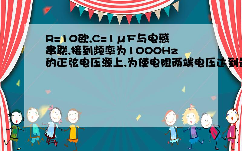 R=10欧,C=1μF与电感串联,接到频率为1000Hz的正弦电压源上,为使电阻两端电压达到最高,电感应取多少?