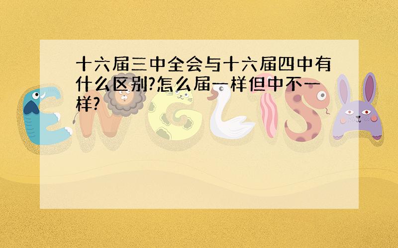 十六届三中全会与十六届四中有什么区别?怎么届一样但中不一样?