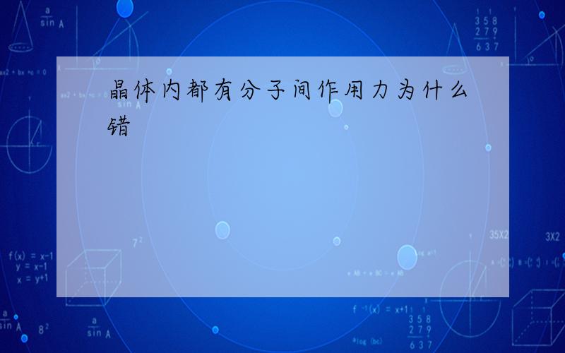 晶体内都有分子间作用力为什么错