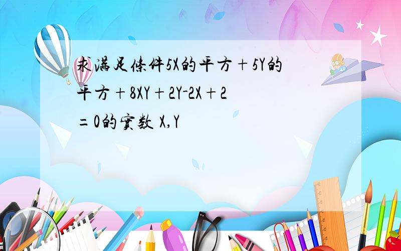 求满足条件5X的平方+5Y的平方+8XY+2Y-2X+2=0的实数 X,Y