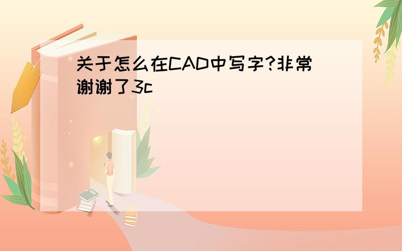 关于怎么在CAD中写字?非常谢谢了3c