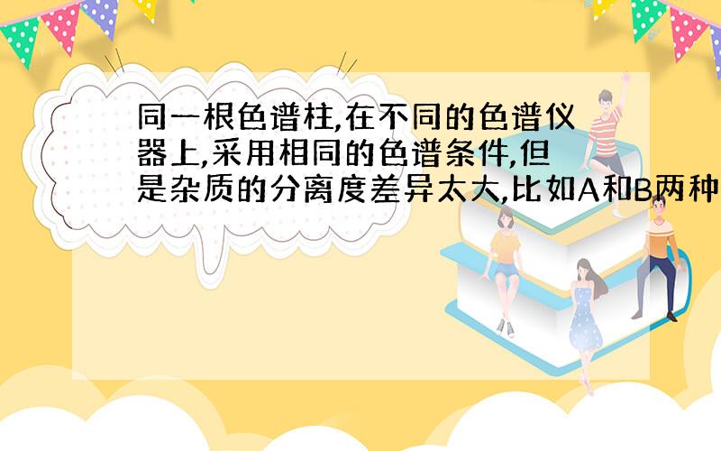 同一根色谱柱,在不同的色谱仪器上,采用相同的色谱条件,但是杂质的分离度差异太大,比如A和B两种物质