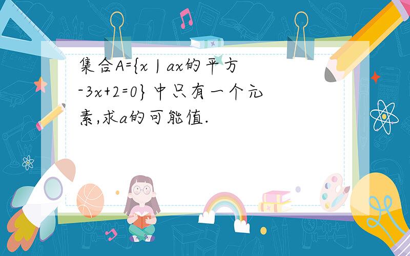 集合A={x | ax的平方-3x+2=0}中只有一个元素,求a的可能值.