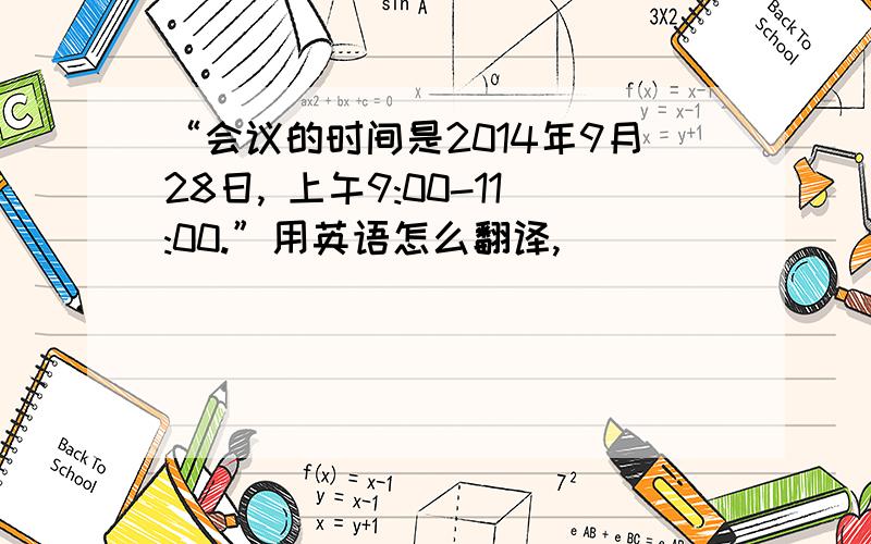 “会议的时间是2014年9月28日, 上午9:00-11:00.”用英语怎么翻译,