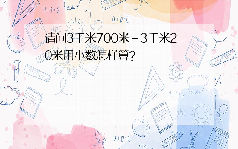 请问3千米700米－3千米20米用小数怎样算?