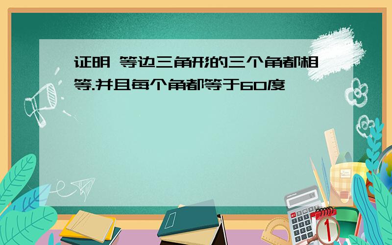 证明 等边三角形的三个角都相等.并且每个角都等于60度