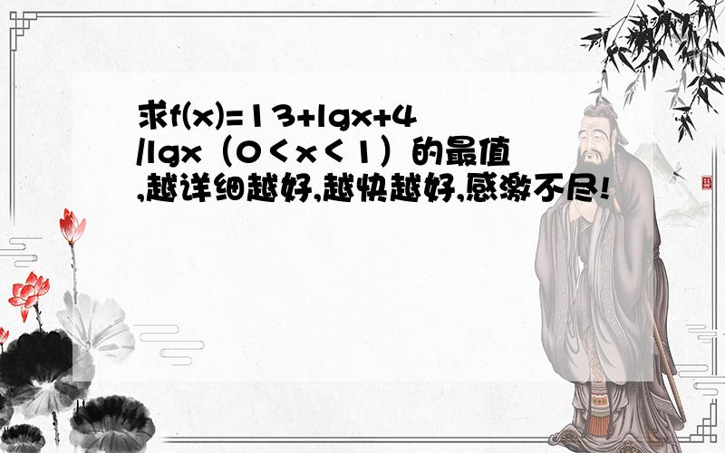 求f(x)=13+lgx+4/lgx（0＜x＜1）的最值,越详细越好,越快越好,感激不尽!