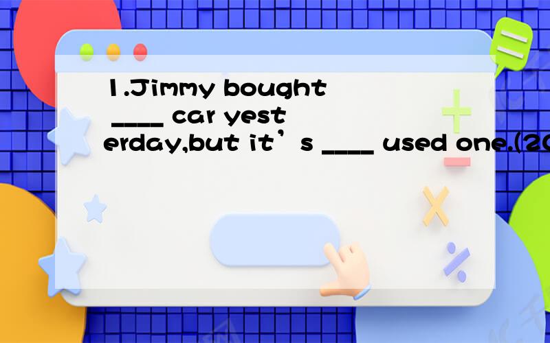 1.Jimmy bought ____ car yesterday,but it’s ____ used one.(20