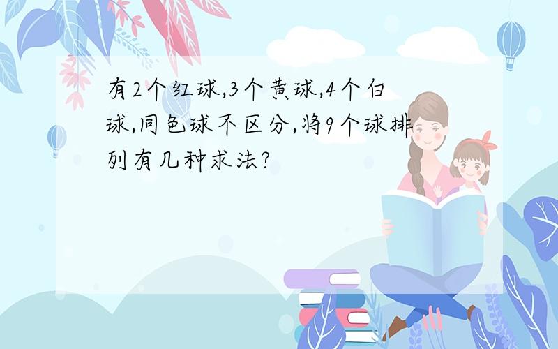 有2个红球,3个黄球,4个白球,同色球不区分,将9个球排列有几种求法?