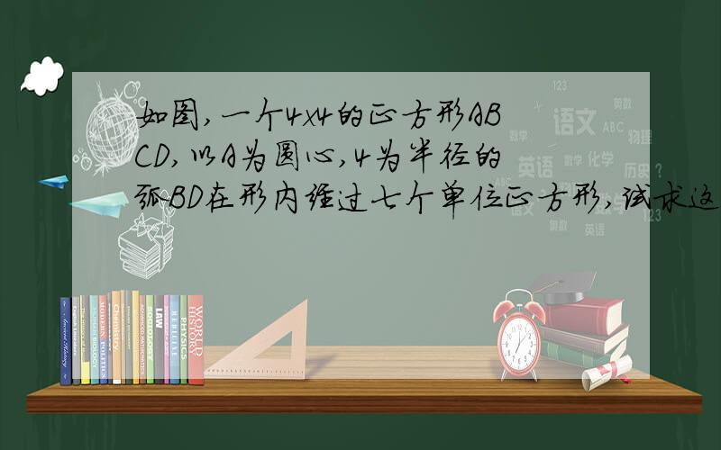 如图,一个4x4的正方形ABCD,以A为圆心,4为半径的弧BD在形内经过七个单位正方形,试求这七个单位正方形在BD内侧部