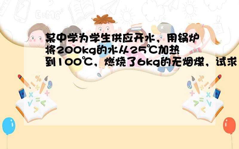 某中学为学生供应开水，用锅炉将200kg的水从25℃加热到100℃，燃烧了6kg的无烟煤，试求：