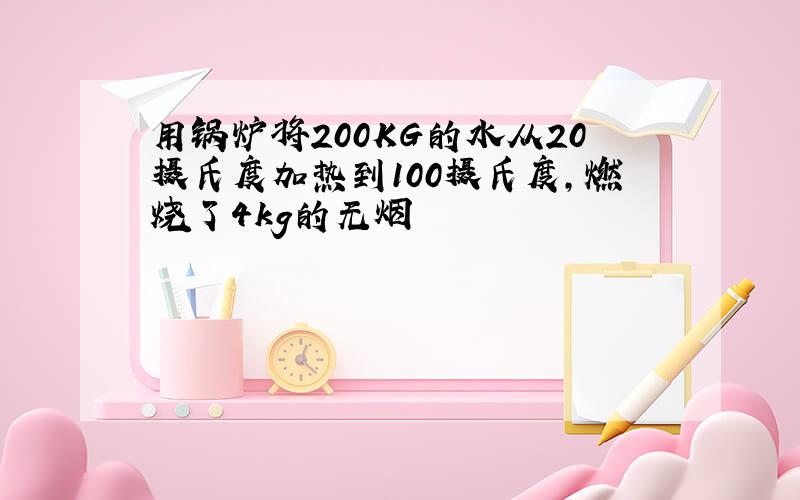 用锅炉将200KG的水从20摄氏度加热到100摄氏度,燃烧了4kg的无烟