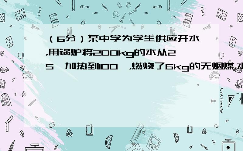 （6分）某中学为学生供应开水，用锅炉将200kg的水从25℃加热到100℃，燃烧了6kg的无烟煤，水的比热为4.2×10