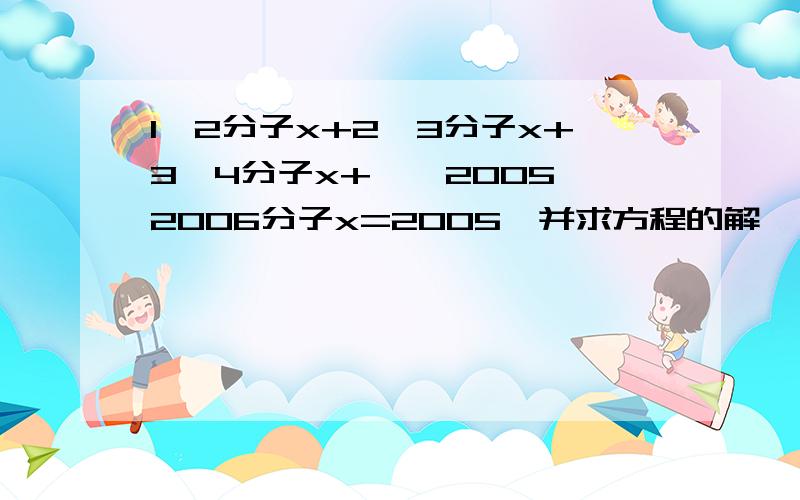 1*2分子x+2*3分子x+3*4分子x+……2005*2006分子x=2005,并求方程的解