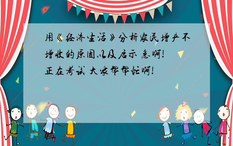 用《经济生活》分析农民增产不增收的原因以及启示 急啊! 正在考试 大家帮帮忙啊!