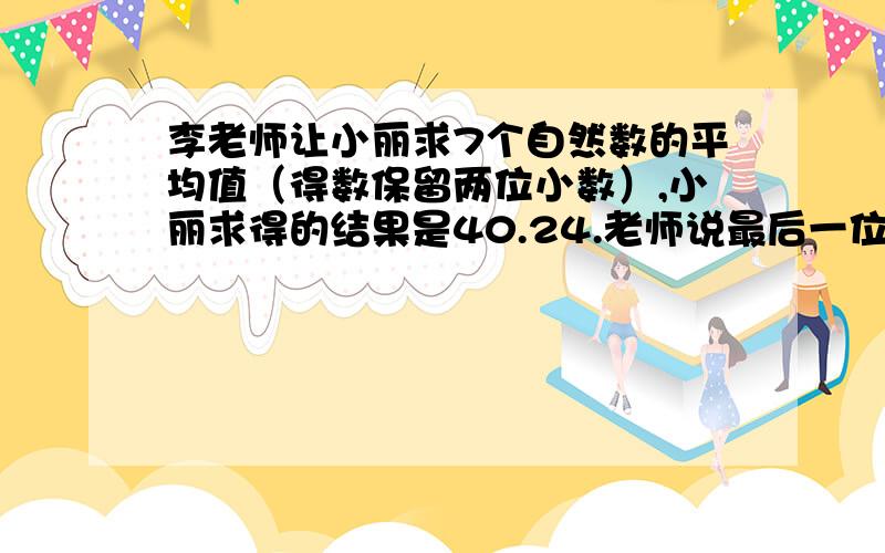 李老师让小丽求7个自然数的平均值（得数保留两位小数）,小丽求得的结果是40.24.老师说最后一位数字是错的,其余个位数字