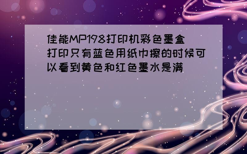 佳能MP198打印机彩色墨盒打印只有蓝色用纸巾擦的时候可以看到黄色和红色墨水是满